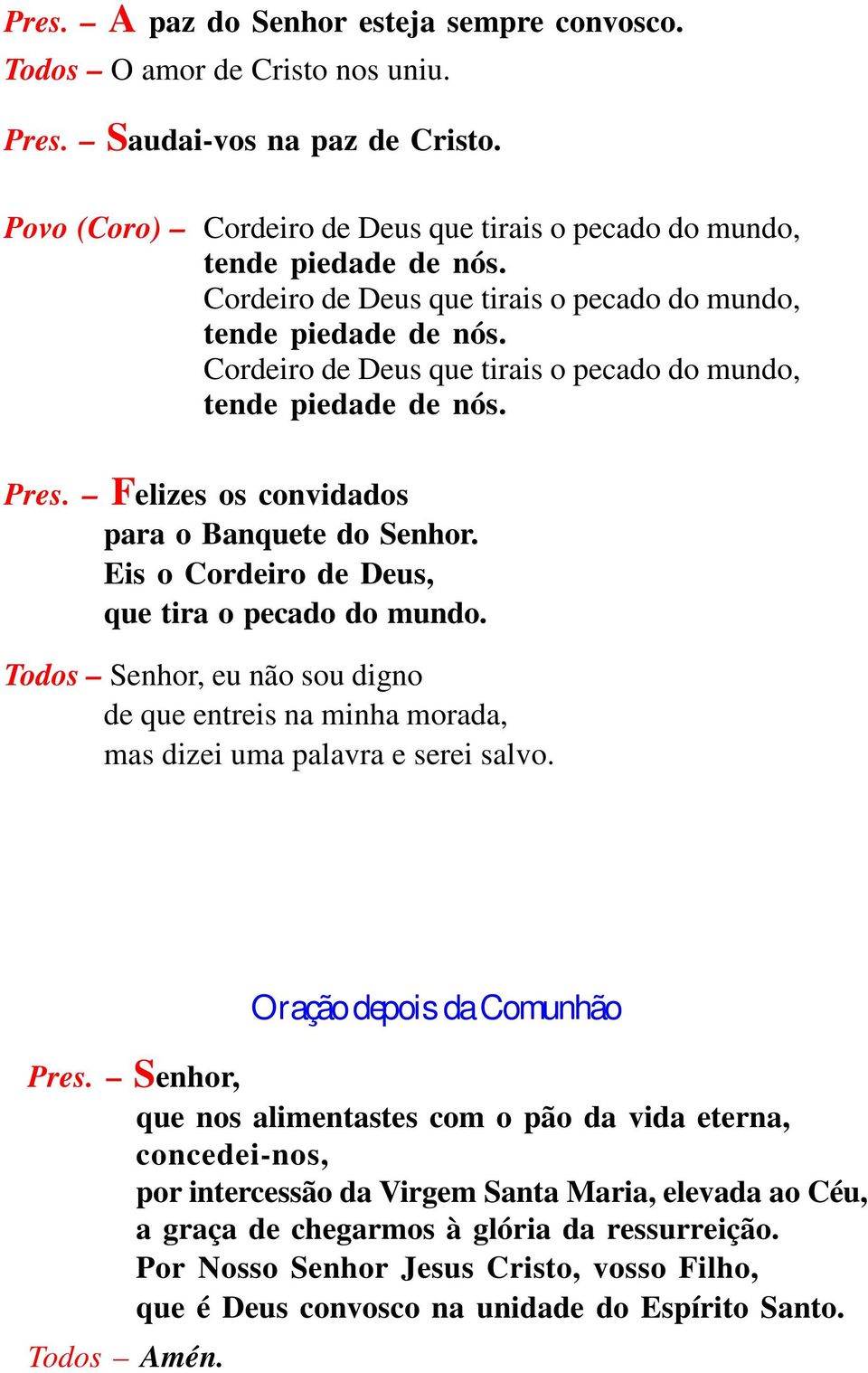 Eis o Cordeiro de Deus, que tira o pecado do mundo. Todos Senhor, eu não sou digno de que entreis na minha morada, mas dizei uma palavra e serei salvo. Oração depois da Comunhão Pres.