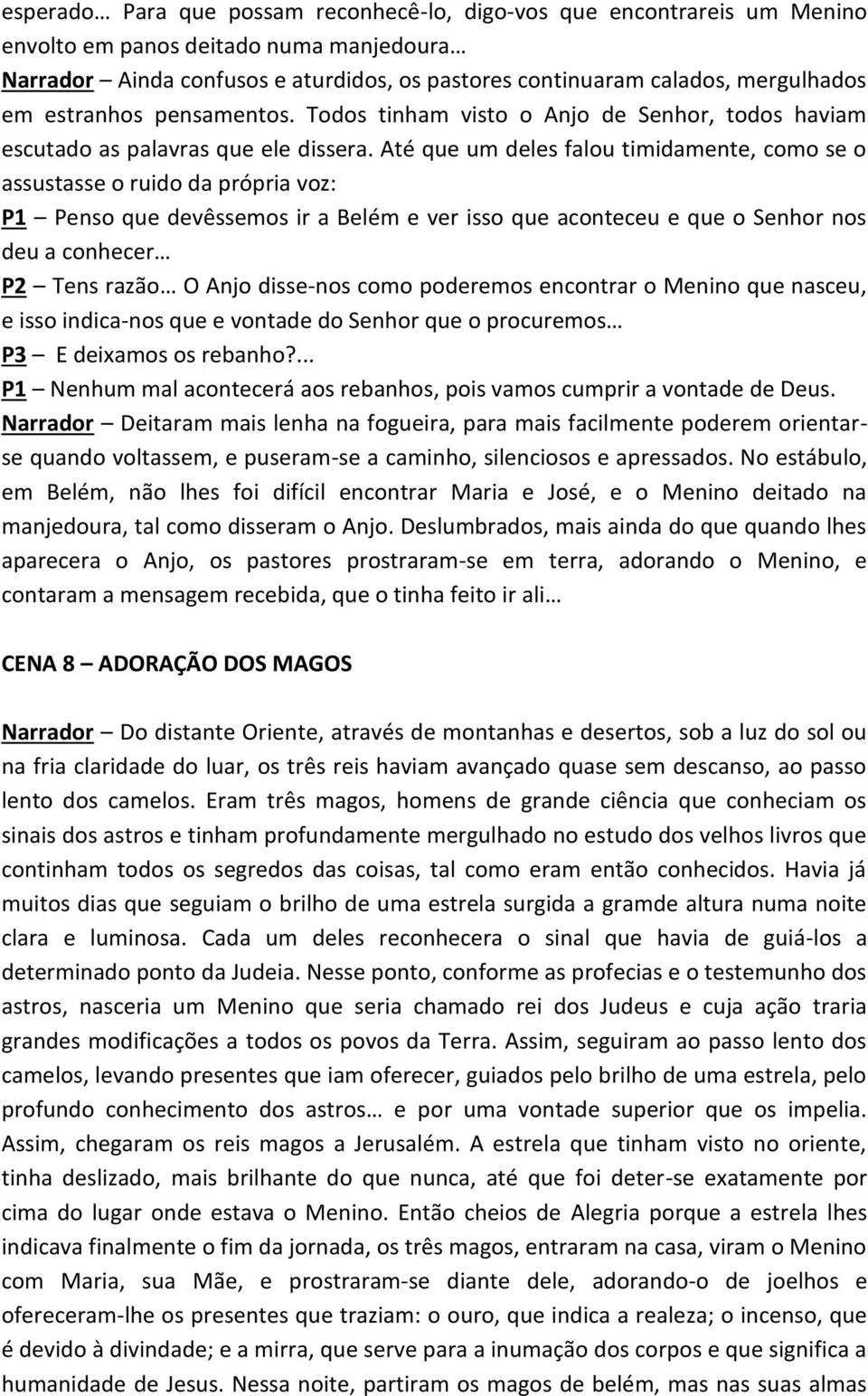 Até que um deles falou timidamente, como se o assustasse o ruido da própria voz: P1 Penso que devêssemos ir a Belém e ver isso que aconteceu e que o Senhor nos deu a conhecer P2 Tens razão O Anjo