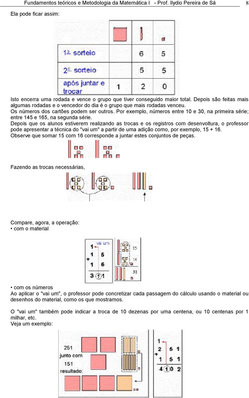 Por exemplo, números entre 10 e 30, na primeira série; entre 145 e 165, na segunda série.