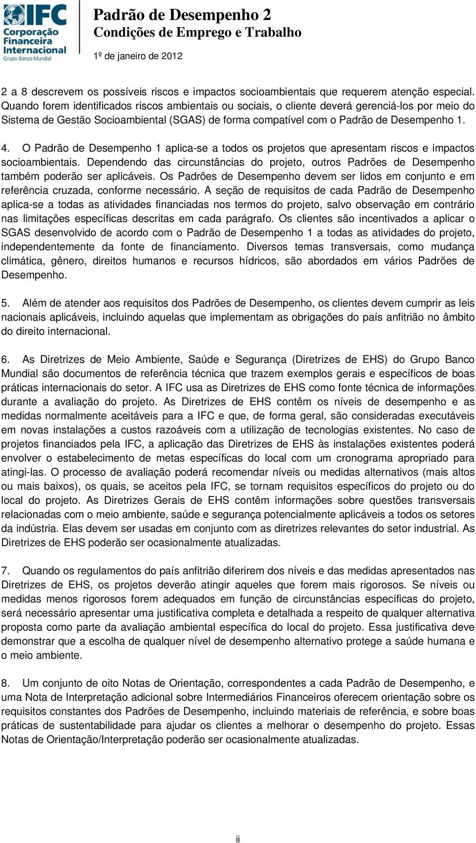 O Padrão de Desempenho 1 aplica-se a todos os projetos que apresentam riscos e impactos socioambientais.