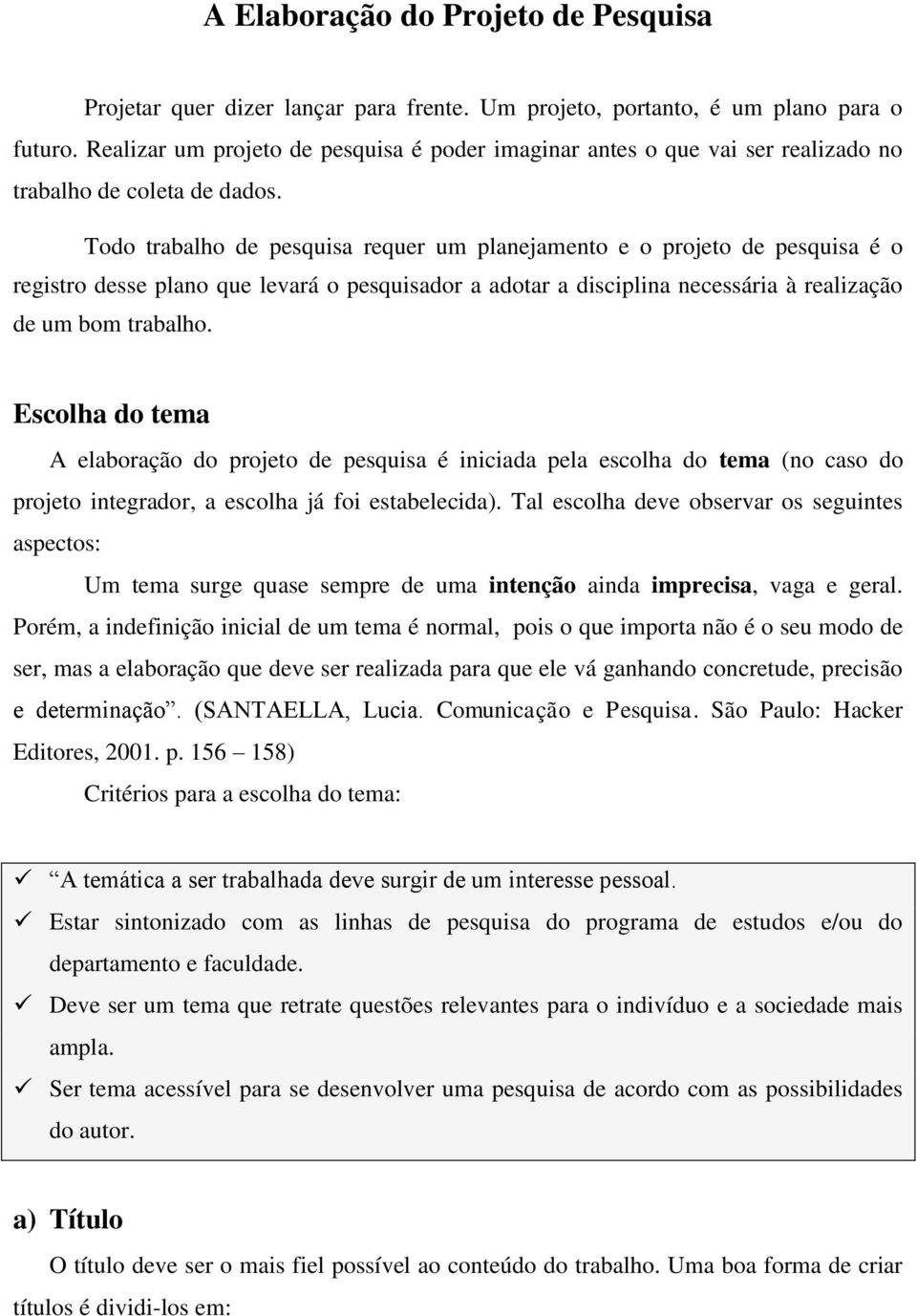 Todo trabalho de pesquisa requer um planejamento e o projeto de pesquisa é o registro desse plano que levará o pesquisador a adotar a disciplina necessária à realização de um bom trabalho.