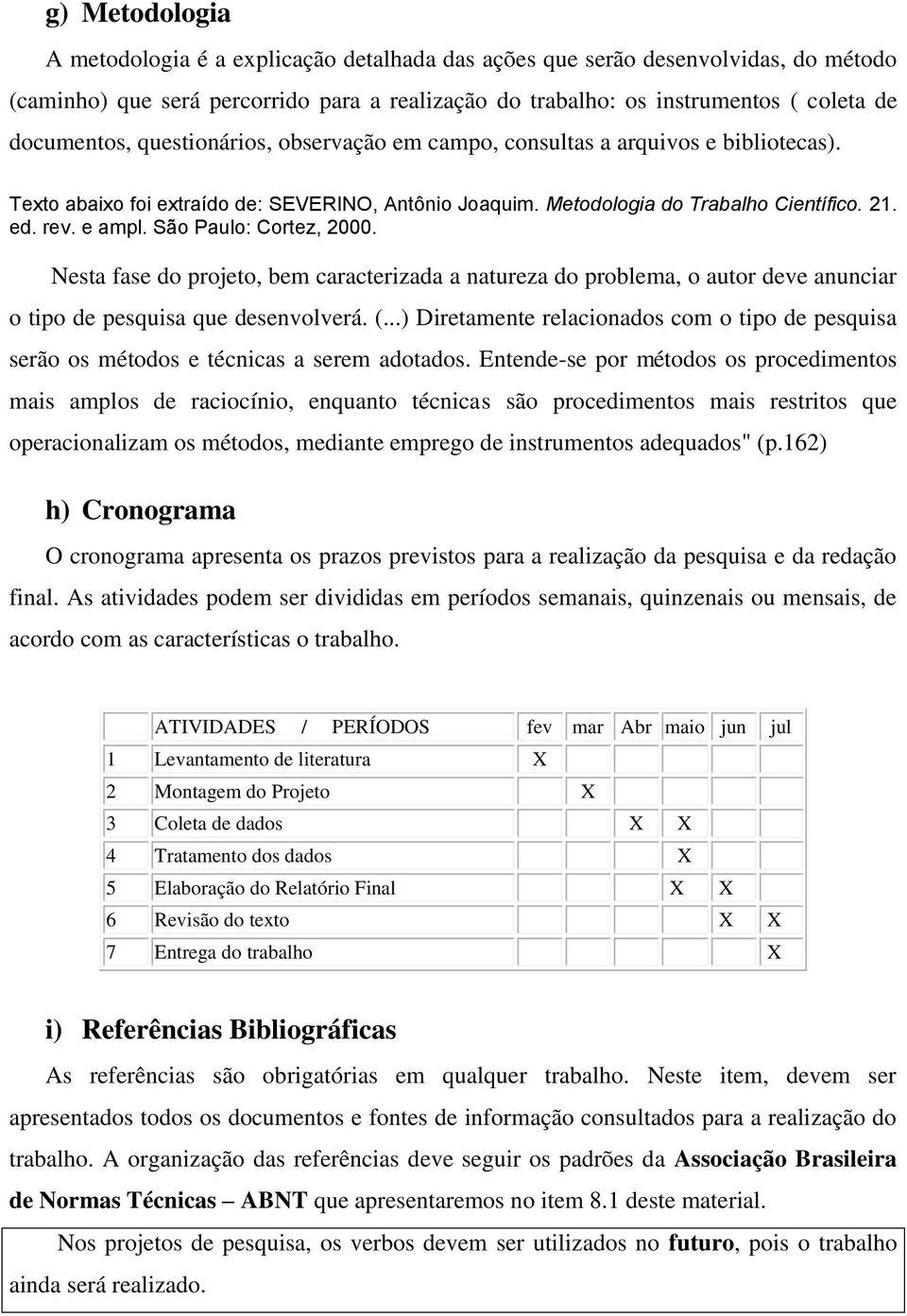 São Paulo: Cortez, 2000. Nesta fase do projeto, bem caracterizada a natureza do problema, o autor deve anunciar o tipo de pesquisa que desenvolverá. (.