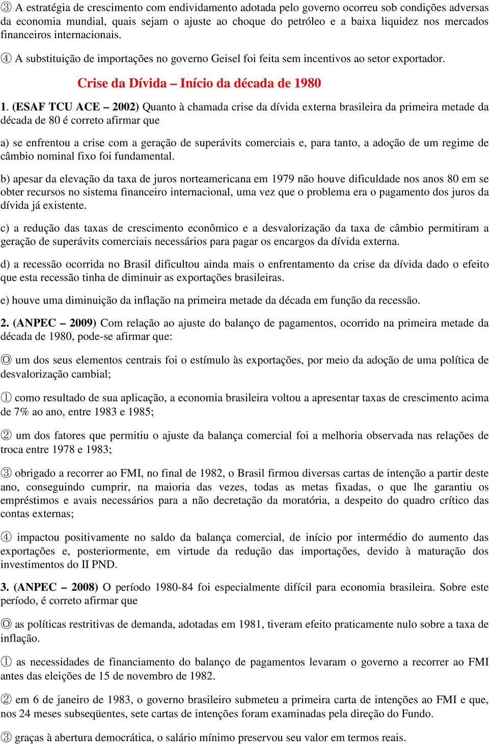 (ESAF TCU ACE 2002) Quanto à chamada crise da dívida externa brasileira da primeira metade da década de 80 é correto afirmar que a) se enfrentou a crise com a geração de superávits comerciais e, para