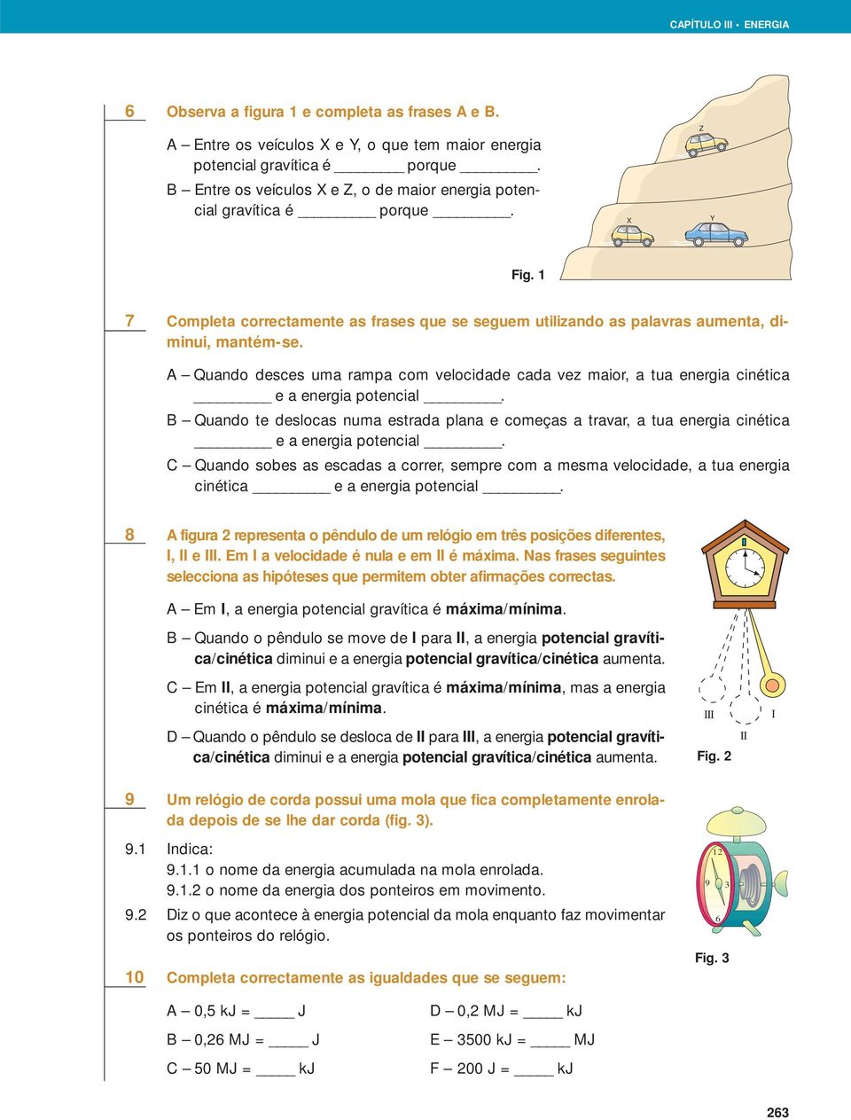 A Quando desces uma rampa com velocidade cada vez maior, a tua energia cinética e a energia potencial.