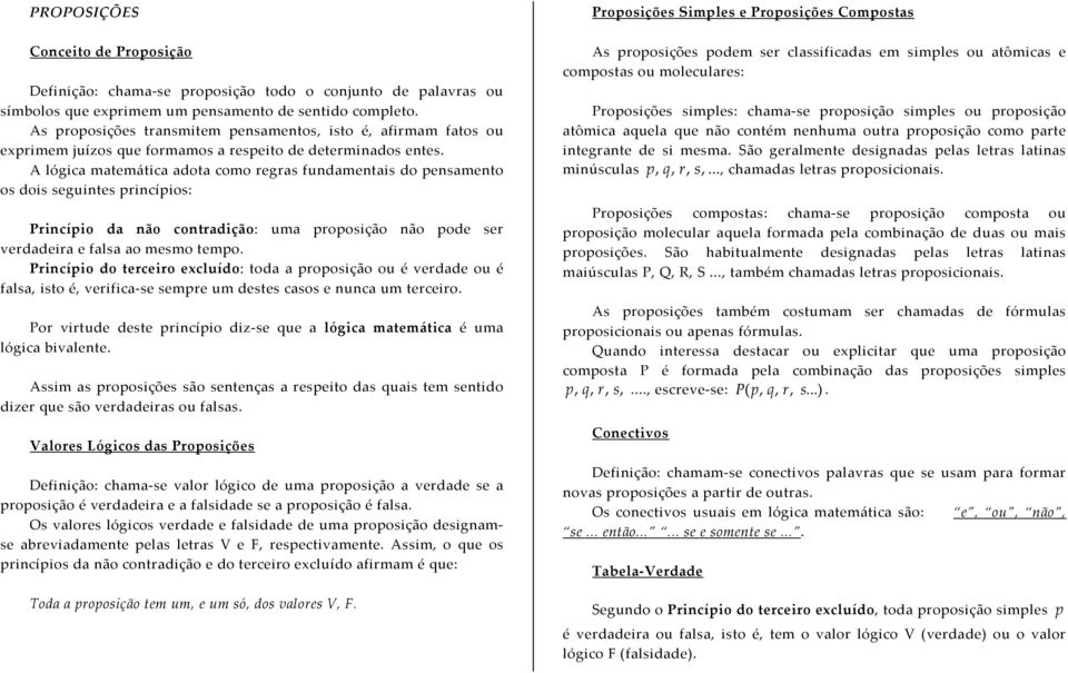 A lógica matemática adota como regras fundamentais do pensamento os dois seguintes princípios: Princípio da não contradição: uma proposição não pode ser verdadeira e falsa ao mesmo tempo.