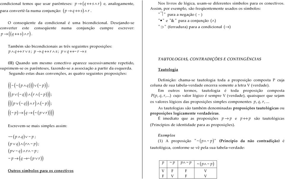 Assim, por exemplo, são freqüentemente usados os símbolos: " " para a negação ( ~ ) " " e "&" para a conjunção ( ) " " (ferradura) para a condicional ( ) Também são bicondicionais as três seguintes