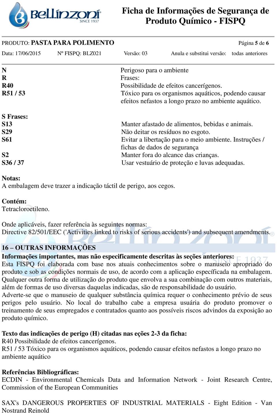 S29 Não deitar os resíduos no esgoto. S61 Evitar a libertação para o meio ambiente. Instruções / fichas de dados de segurança S2 Manter fora do alcance das crianças.