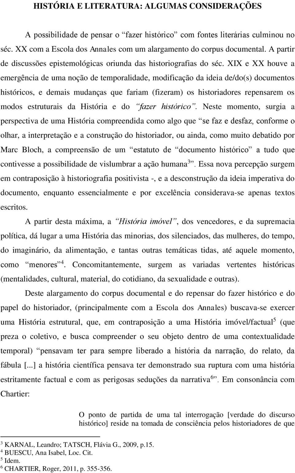 XIX e XX houve a emergência de uma noção de temporalidade, modificação da ideia de/do(s) documentos históricos, e demais mudanças que fariam (fizeram) os historiadores repensarem os modos estruturais