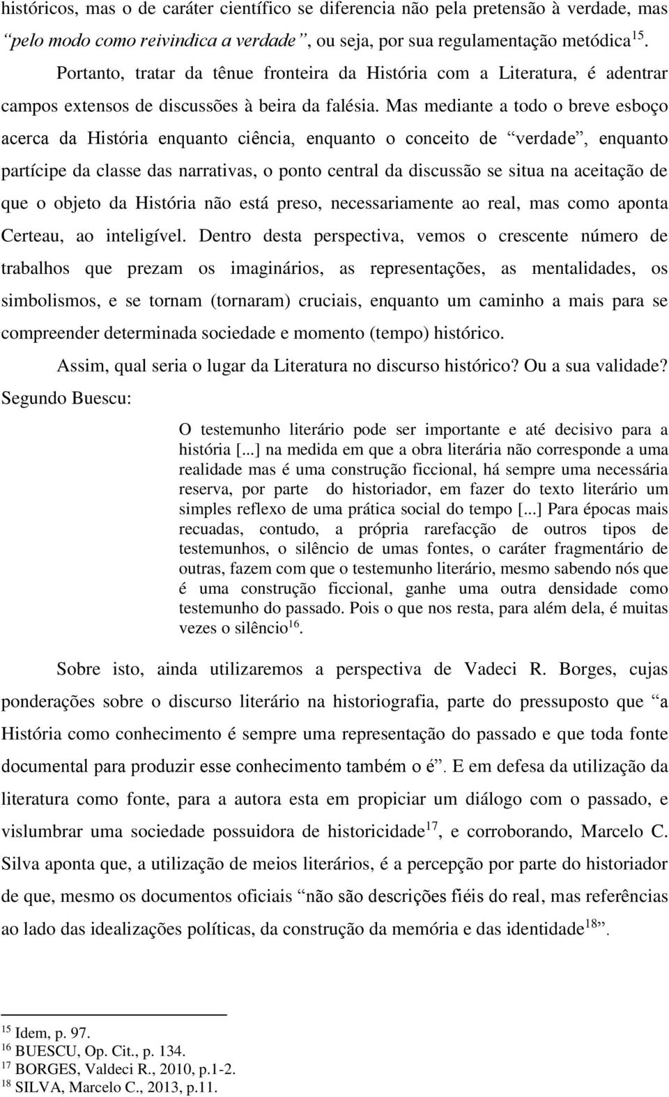 Mas mediante a todo o breve esboço acerca da História enquanto ciência, enquanto o conceito de verdade, enquanto partícipe da classe das narrativas, o ponto central da discussão se situa na aceitação