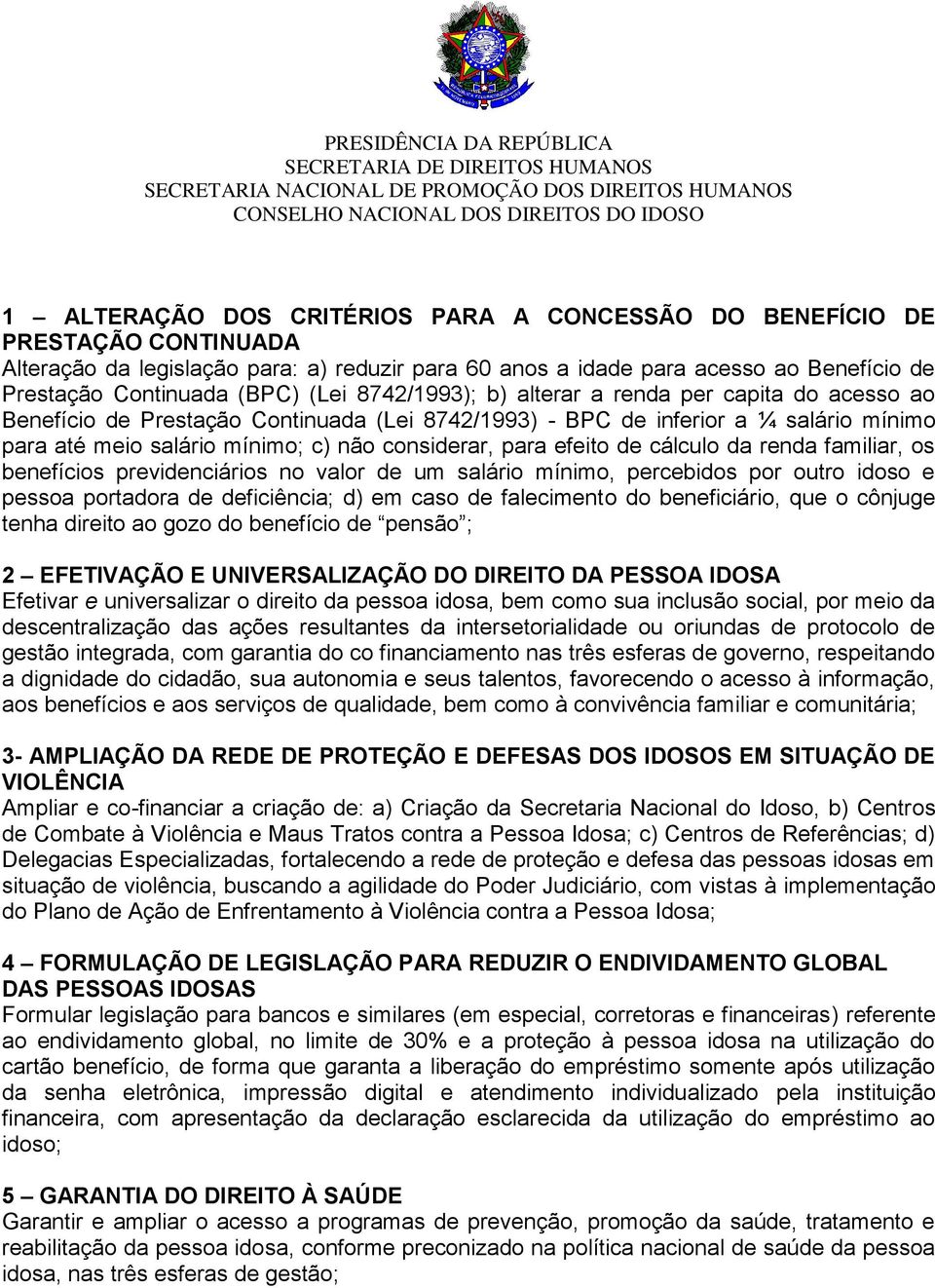 para efeito de cálculo da renda familiar, os benefícios previdenciários no valor de um salário mínimo, percebidos por outro idoso e pessoa portadora de deficiência; d) em caso de falecimento do