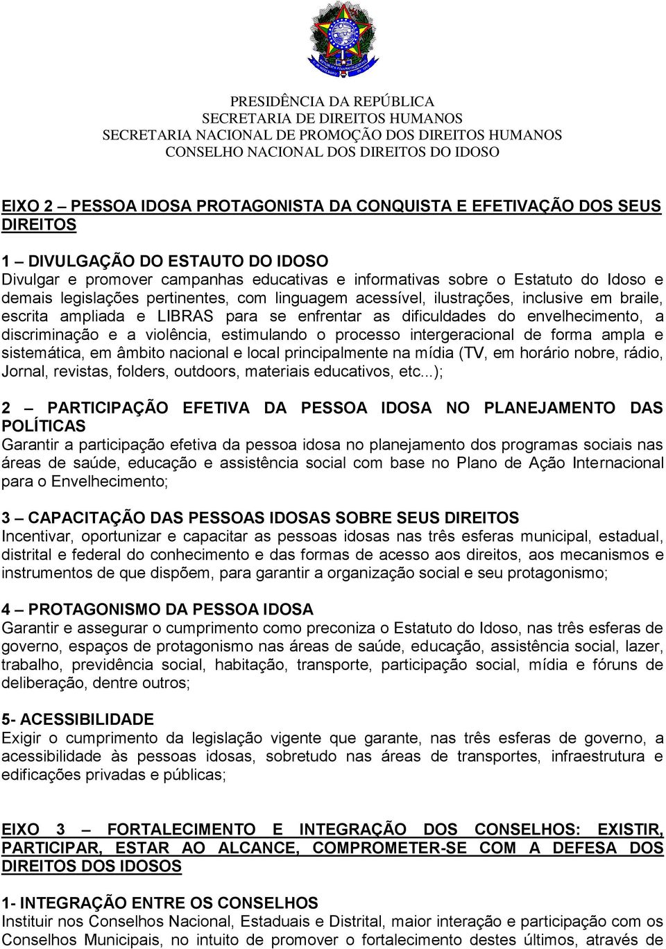 violência, estimulando o processo intergeracional de forma ampla e sistemática, em âmbito nacional e local principalmente na mídia (TV, em horário nobre, rádio, Jornal, revistas, folders, outdoors,