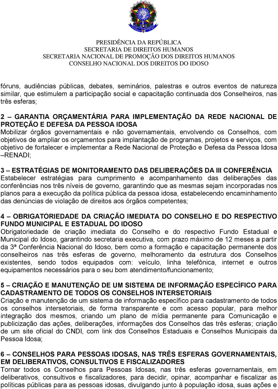 os orçamentos para implantação de programas, projetos e serviços, com objetivo de fortalecer e implementar a Rede Nacional de Proteção e Defesa da Pessoa Idosa RENADI; 3 ESTRATÉGIAS DE MONITORAMENTO