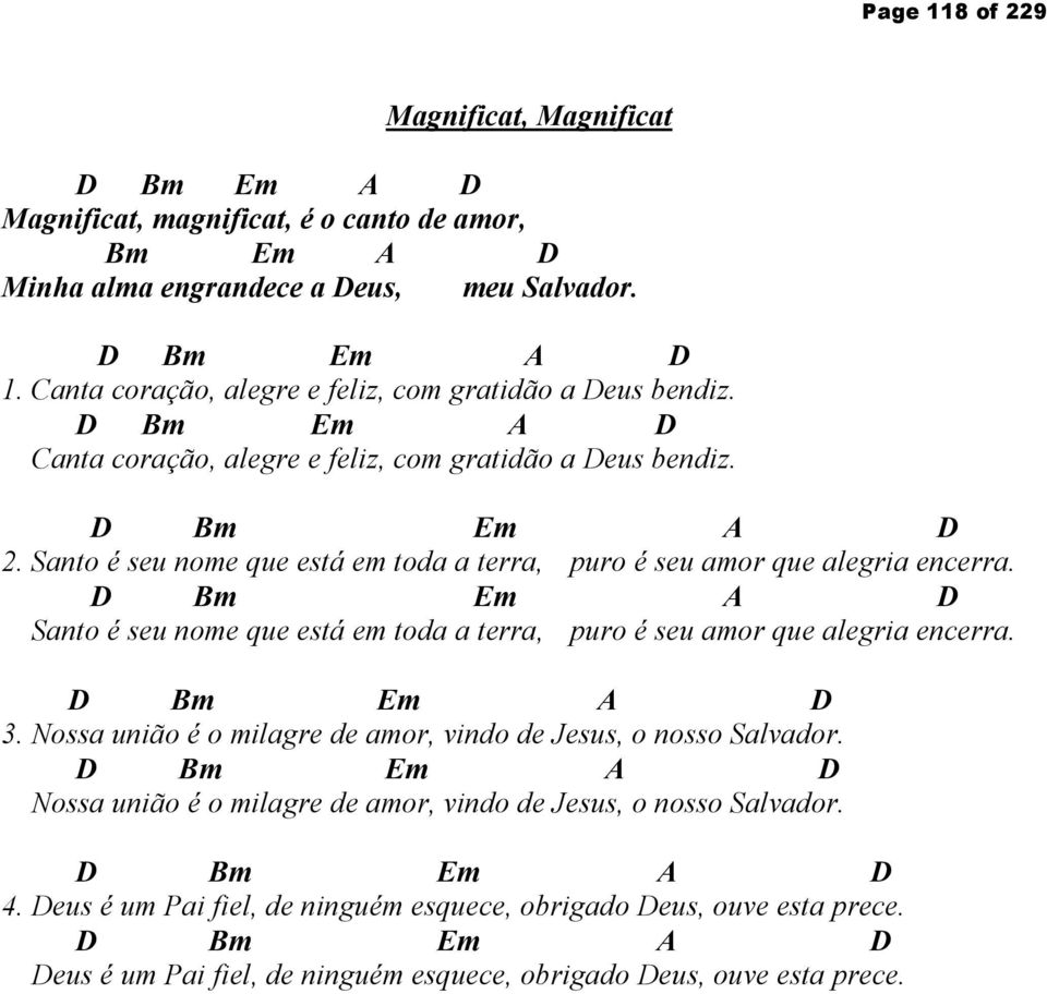Santo é seu nome que está em toda a terra, puro é seu amor que alegria encerra. 3. Nossa união é o milagre de amor, vindo de Jesus, o nosso Salvador.