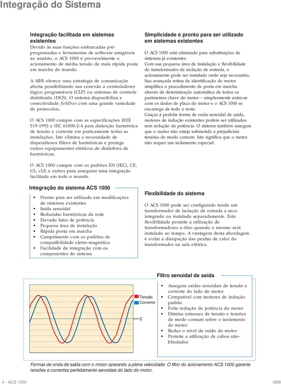 A ABB oferece uma estratégia de comunicação aberta possibilitando sua conexão a controladores lógico programáveis (CLP) ou sistemas de controle distribuído (DCS).