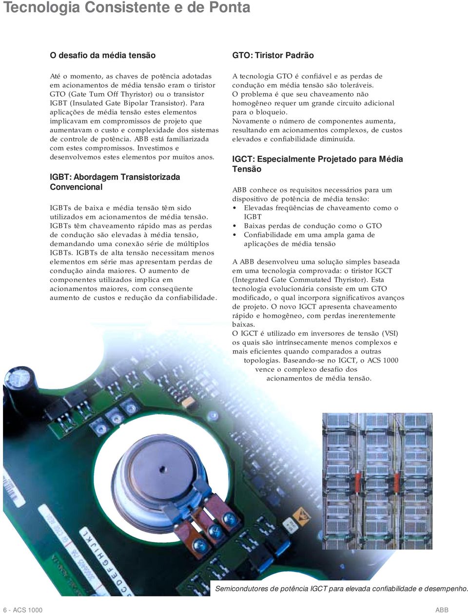 Para aplicações de média tensão estes elementos implicavam em compromissos de projeto que aumentavam o custo e complexidade dos sistemas de controle de potência.