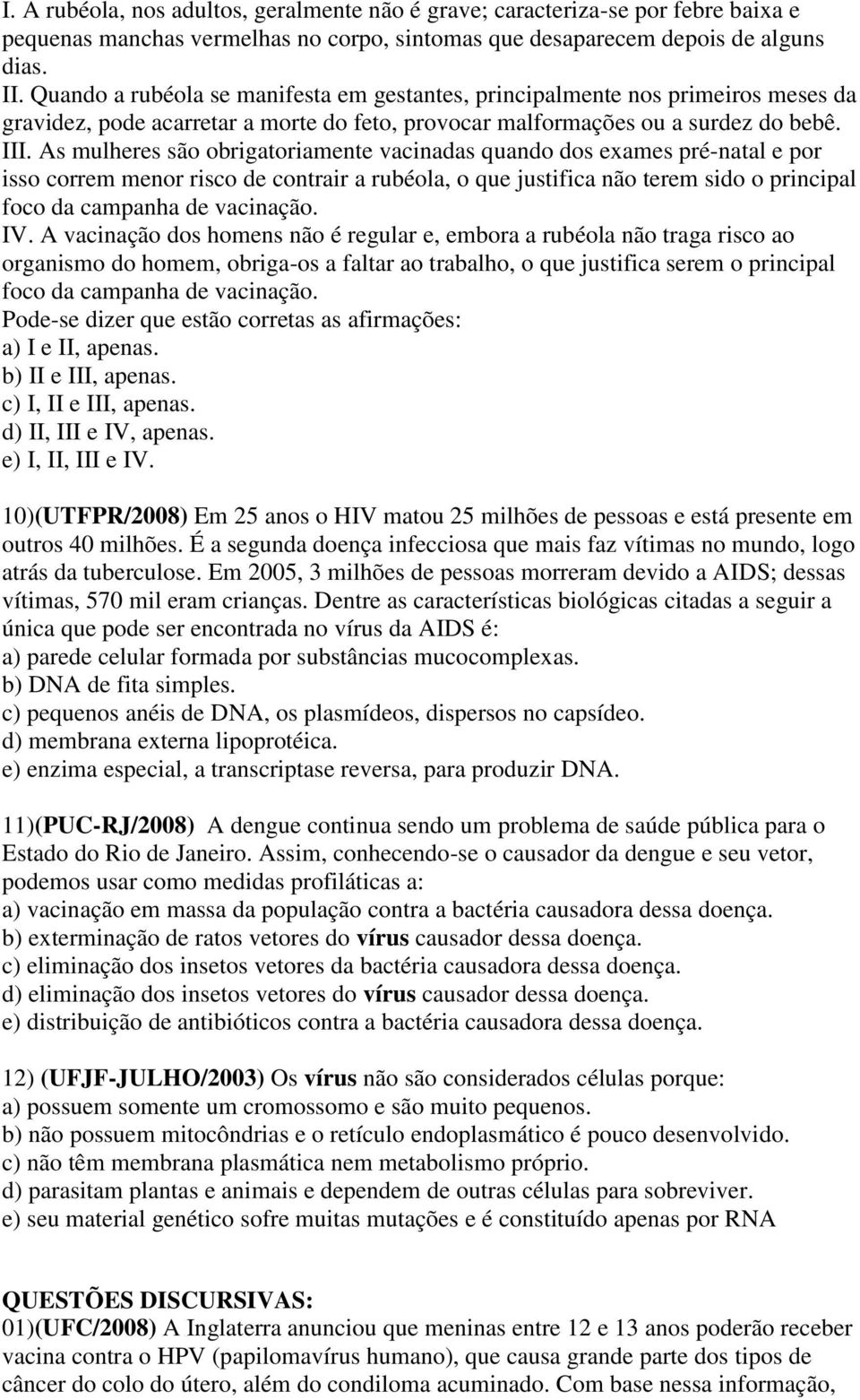 As mulheres são obrigatoriamente vacinadas quando dos exames pré-natal e por isso correm menor risco de contrair a rubéola, o que justifica não terem sido o principal foco da campanha de vacinação.