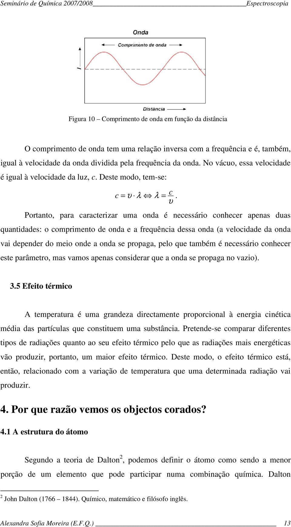 υ Portanto, para caracterizar uma onda é necessário conhecer apenas duas quantidades: o comprimento de onda e a frequência dessa onda (a velocidade da onda vai depender do meio onde a onda se