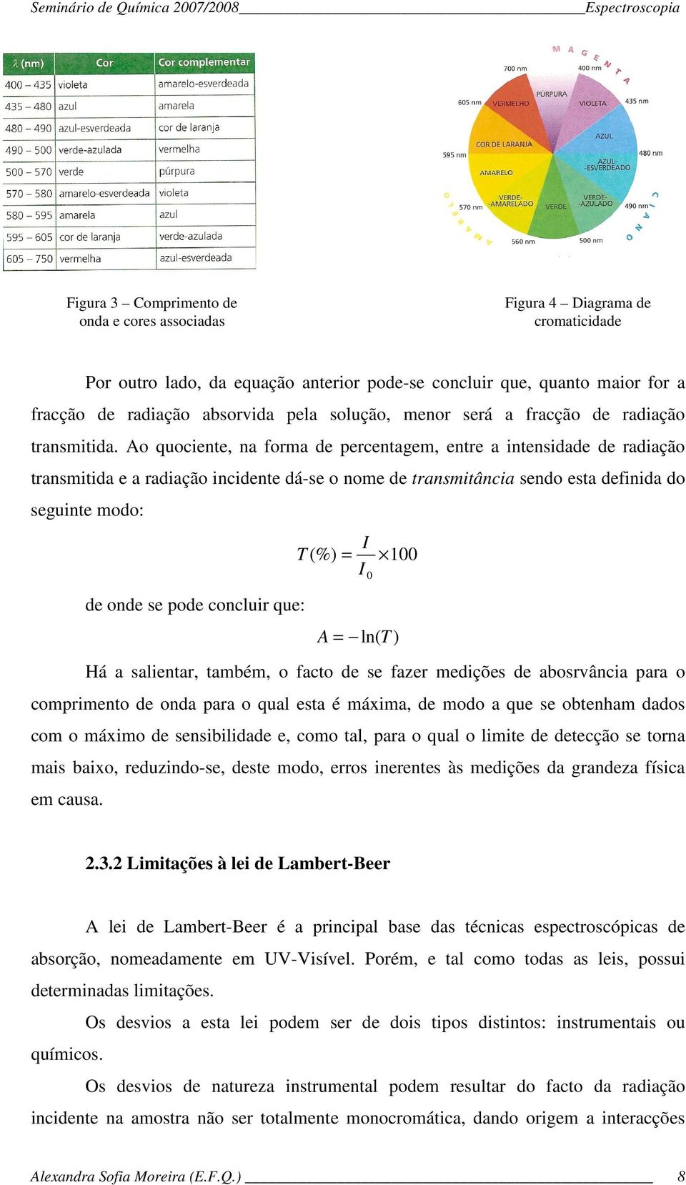 Ao quociente, na forma de percentagem, entre a intensidade de radiação transmitida e a radiação incidente dá-se o nome de transmitância sendo esta definida do seguinte modo: I T (%) = 100 I 0 de onde