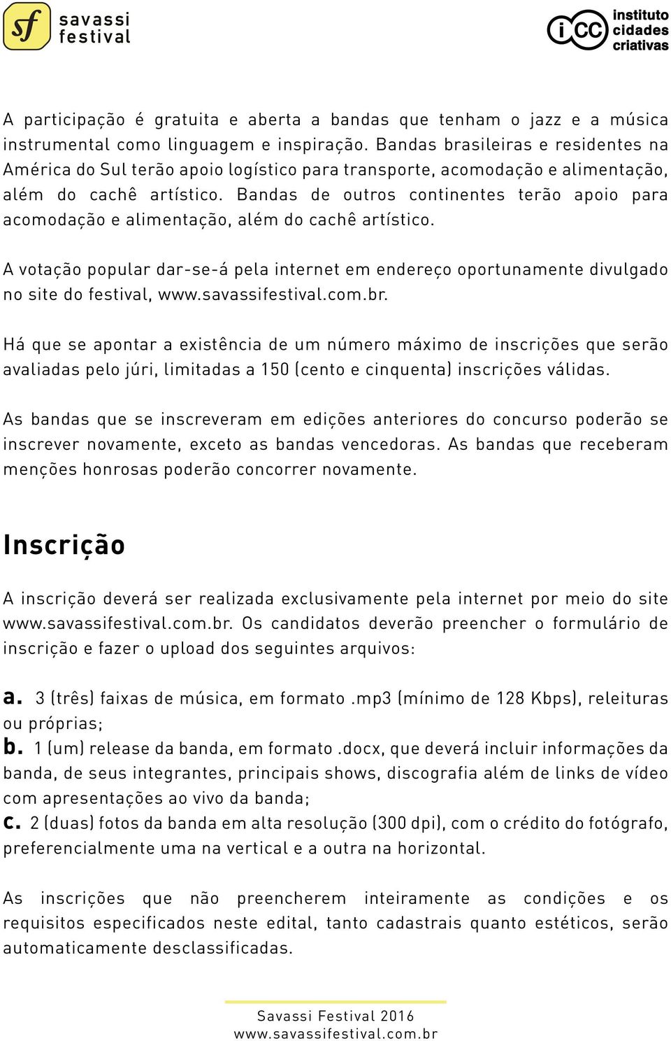 Bandas de outros continentes terão apoio para acomodação e alimentação, além do cachê artístico. A votação popular dar-se-á pela internet em endereço oportunamente divulgado no site do festival,.