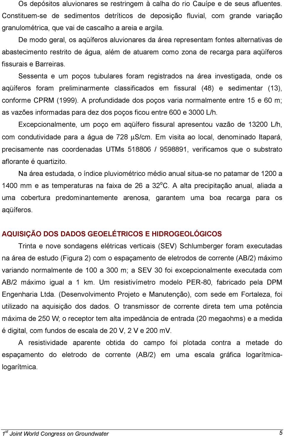 De modo geral, os aqüíferos aluvionares da área representam fontes alternativas de abastecimento restrito de água, além de atuarem como zona de recarga para aqüíferos fissurais e Barreiras.