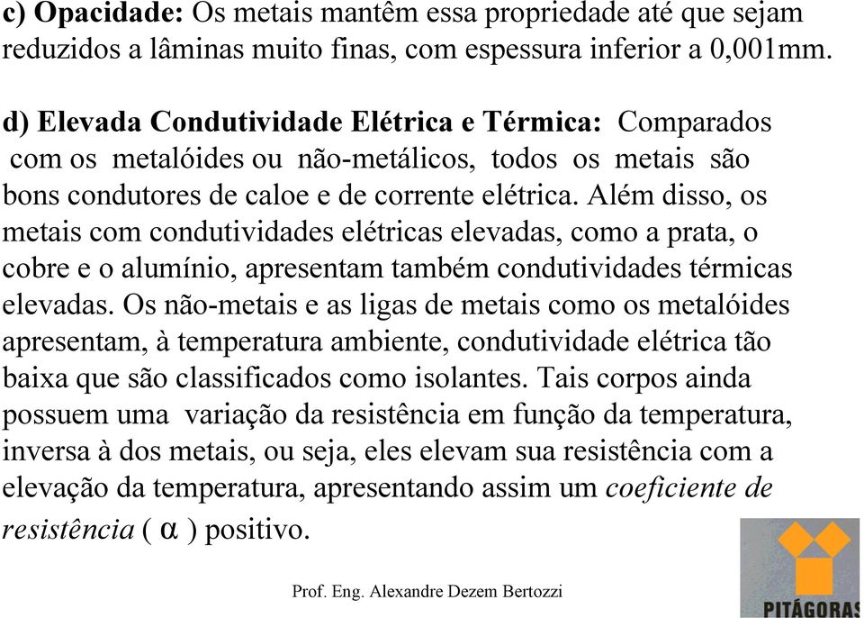 Além disso, os metais com condutividades elétricas elevadas, como a prata, o cobre e o alumínio, apresentam também condutividades térmicas elevadas.