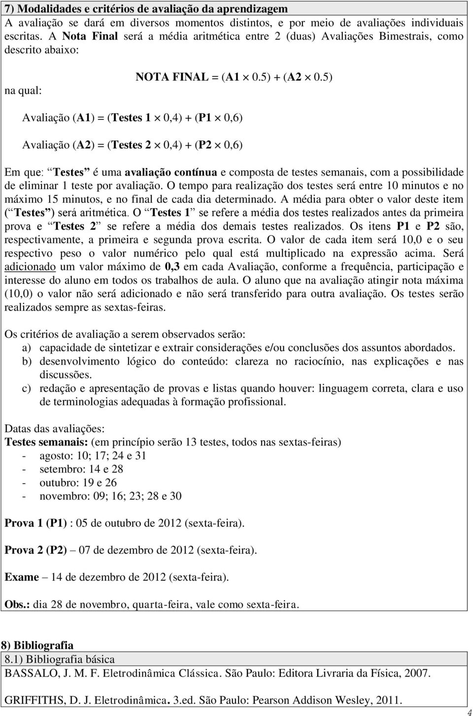 5) Avaliação (A1) = (Testes 1 0,4) + (P1 0,6) Avaliação (A2) = (Testes 2 0,4) + (P2 0,6) Em que: Testes é uma avaliação contínua e composta de testes semanais, com a possibilidade de eliminar 1 teste