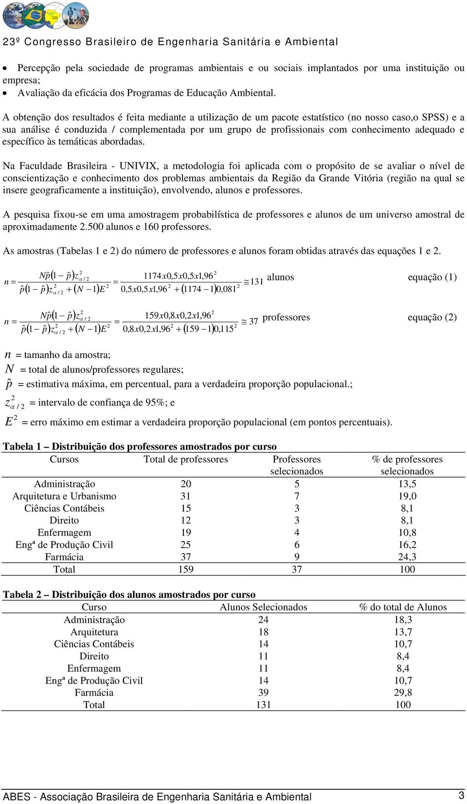 A obtenção dos resultados é feita mediante a utilização de um pacote estatístico (no nosso caso,o SPSS) e a sua análise é conduzida / complementada por um grupo de profissionais com conhecimento