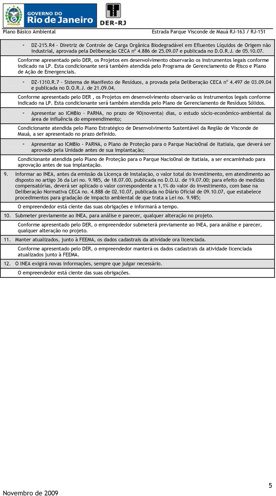 Esta condicionante será também atendida pelo Programa de Gerenciamento de Risco e Plano de Ação de Emergenciais. - DZ-110.R.7 Sistema de Manifesto de Resíduos, a provada pela Deliberação CECA n o 4.