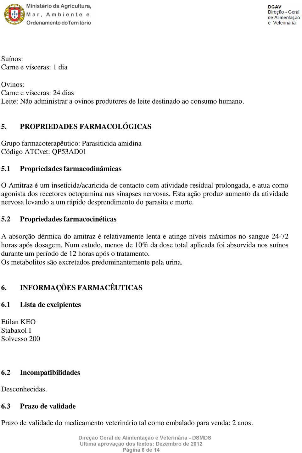 1 Propriedades farmacodinâmicas O Amitraz é um inseticida/acaricida de contacto com atividade residual prolongada, e atua como agonista dos recetores octopamina nas sinapses nervosas.