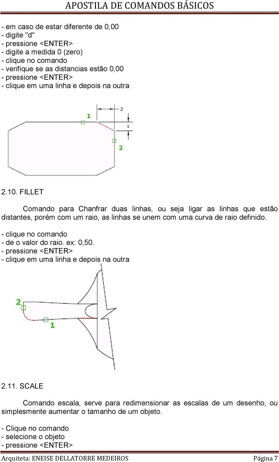 FILLET Comando para Chanfrar duas linhas, ou seja ligar as linhas que estão distantes, porém com um raio, as linhas se unem com uma curva de raio