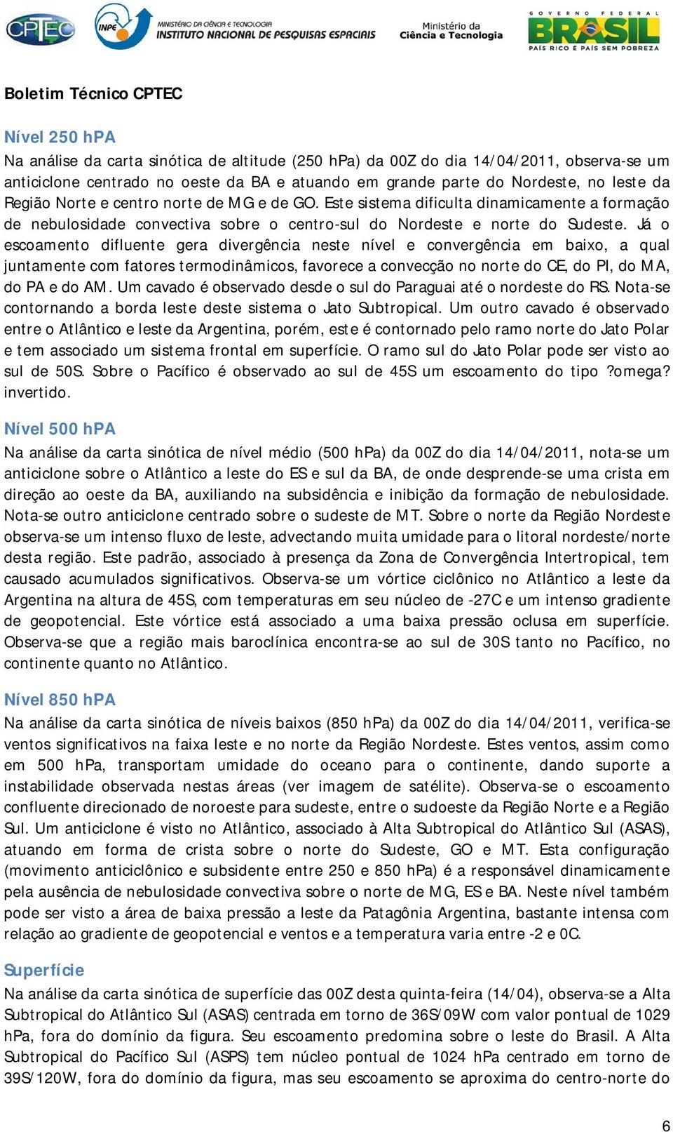 Já o escoamento difluente gera divergência neste nível e convergência em baixo, a qual juntamente com fatores termodinâmicos, favorece a convecção no norte do CE, do PI, do MA, do PA e do AM.