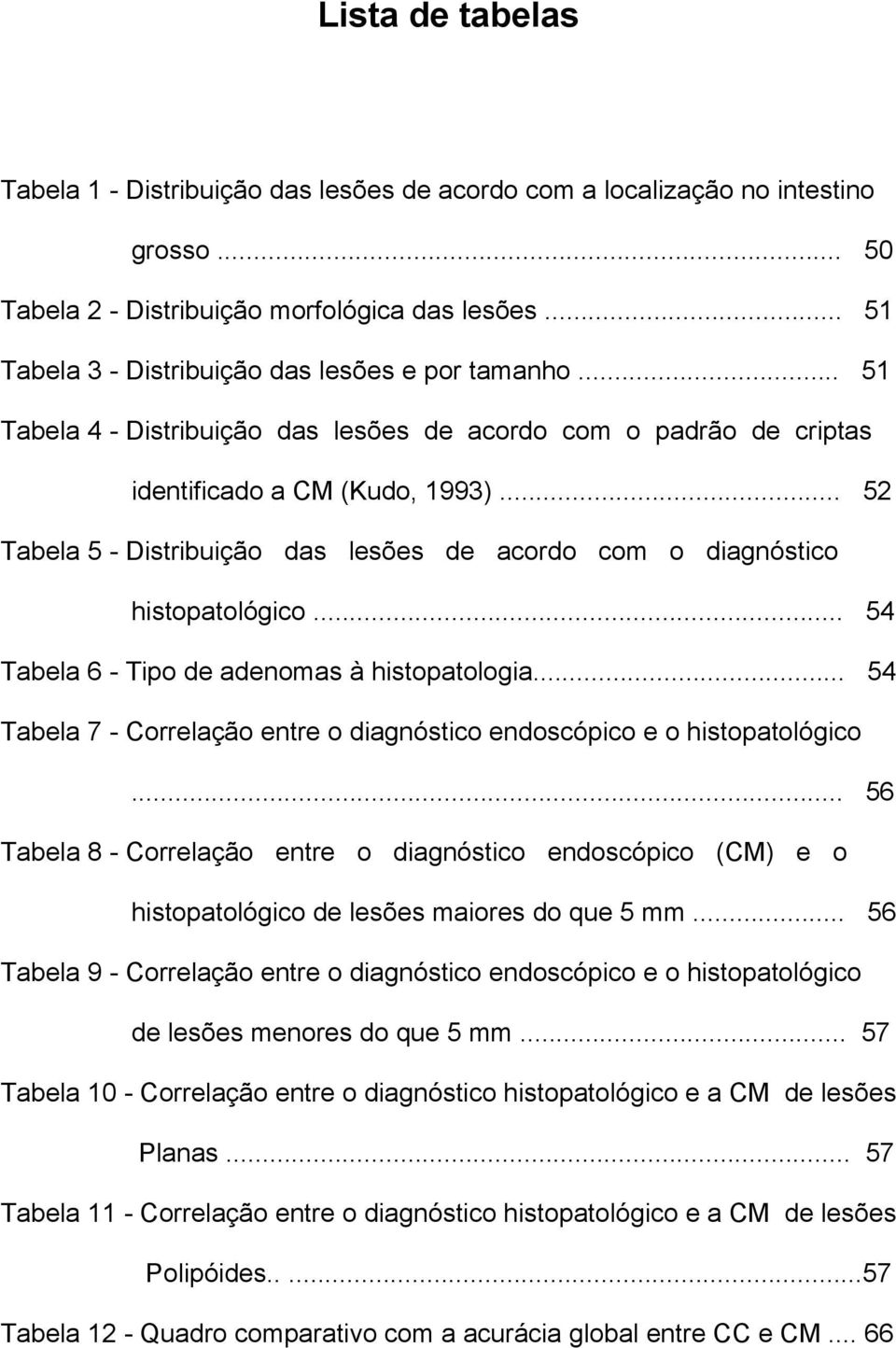 .. 52 Tabela 5 - Distribuição das lesões de acordo com o diagnóstico histopatológico... 54 Tabela 6 - Tipo de adenomas à histopatologia.