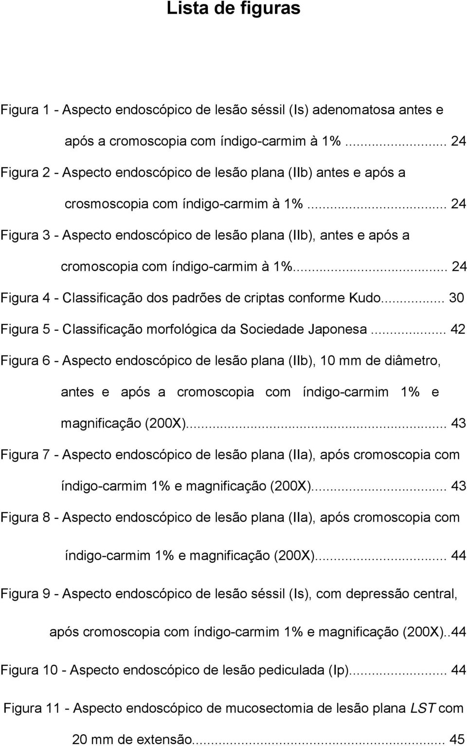 .. 24 Figura 3 - Aspecto endoscópico de lesão plana (IIb), antes e após a cromoscopia com índigo-carmim à 1%... 24 Figura 4 - Classificação dos padrões de criptas conforme Kudo.