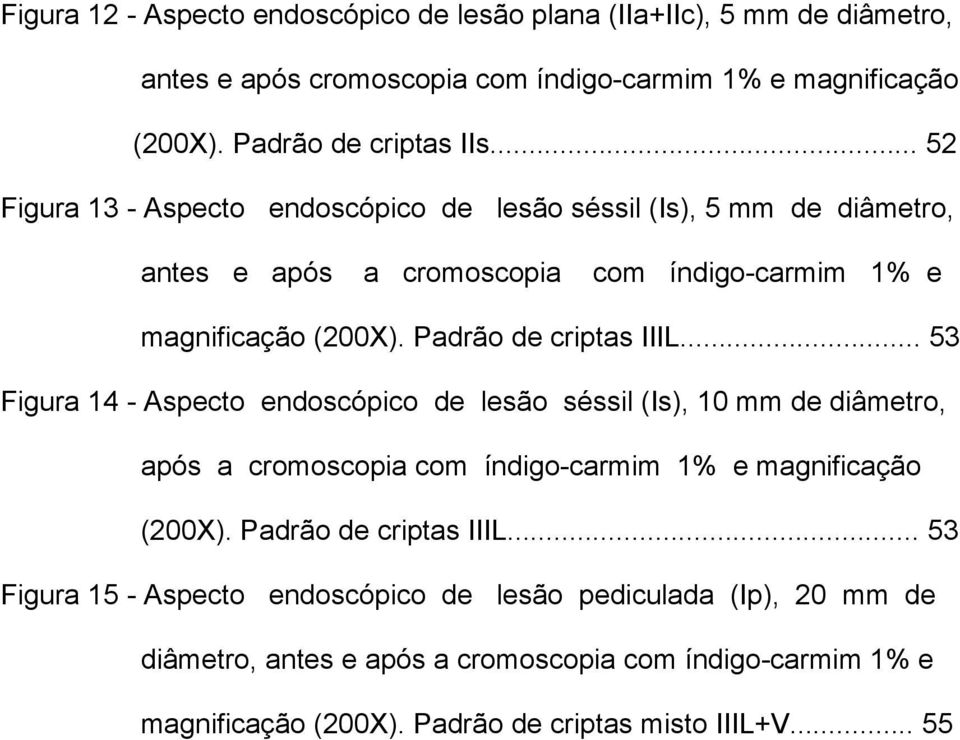 .. 53 Figura 14 - Aspecto endoscópico de lesão séssil (Is), 10 mm de diâmetro, após a cromoscopia com índigo-carmim 1% e magnificação (200X). Padrão de criptas IIIL.