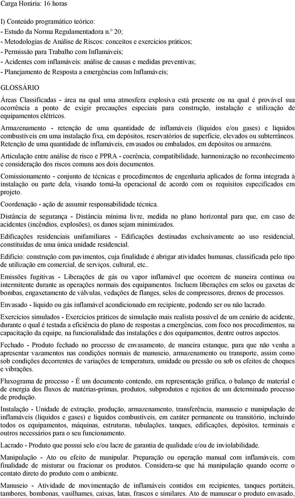 Planejamento de Resposta a emergências com Inflamáveis; GLOSSÁRIO Áreas Classificadas - área na qual uma atmosfera explosiva está presente ou na qual é provável sua ocorrência a ponto de exigir