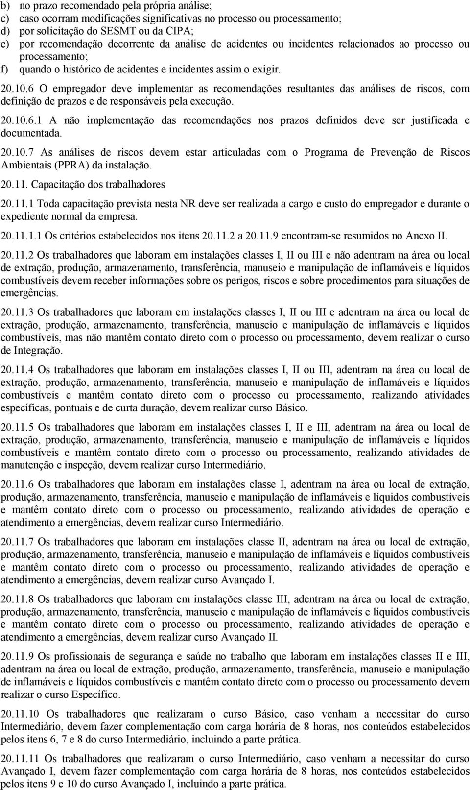 6 O empregador deve implementar as recomendações resultantes das análises de riscos, com definição de prazos e de responsáveis pela execução. 20.10.6.1 A não implementação das recomendações nos prazos definidos deve ser justificada e documentada.