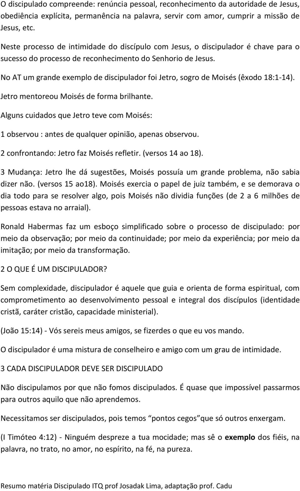 No AT um grande exemplo de discipulador foi Jetro, sogro de Moisés (êxodo 18:1-14). Jetro mentoreou Moisés de forma brilhante.