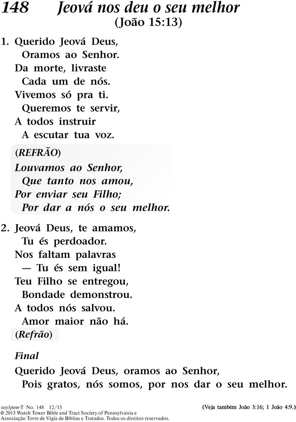 Jeov a Deus, te amamos, Tu es perdoador. Nos faltam palavras Tu es sem igual! Teu Filho se entregou, Bondade demonstrou. A todos n os salvou. Amor maior nao h a.