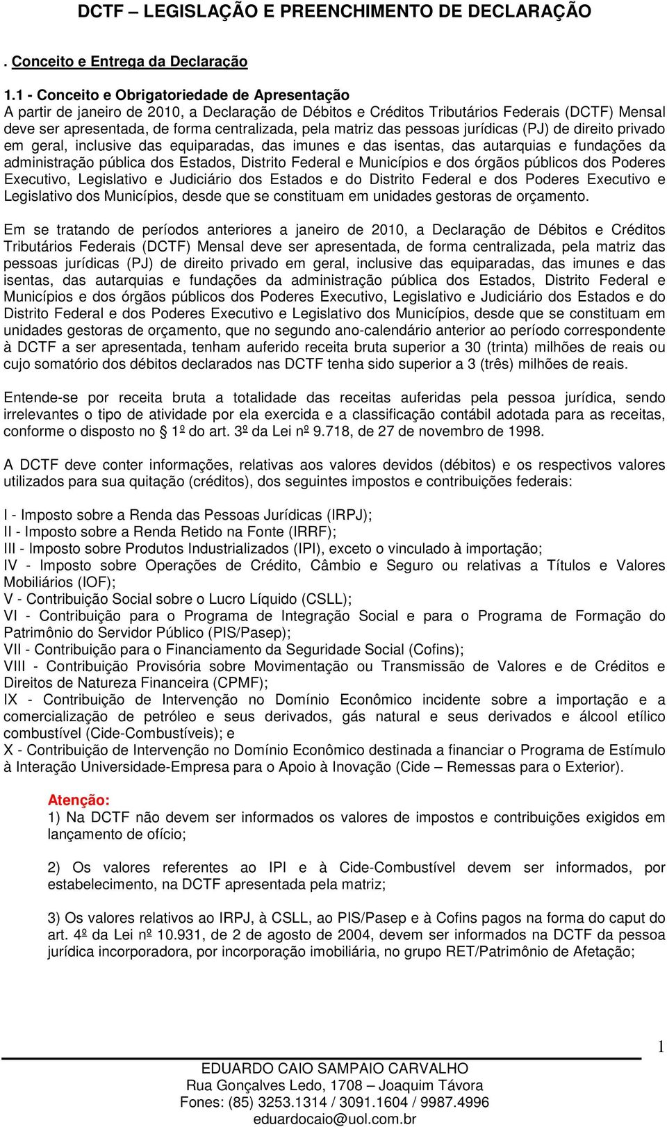 matriz das pessoas jurídicas (PJ) de direito privado em geral, inclusive das equiparadas, das imunes e das isentas, das autarquias e fundações da administração pública dos Estados, Distrito Federal e