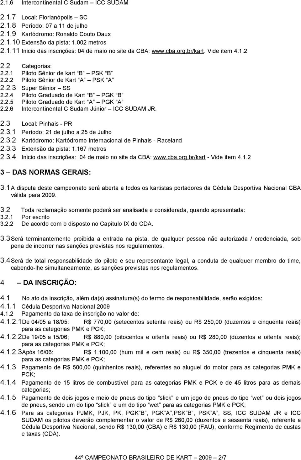 2.6 Intercontinental C Sudam Júnior ICC SUDAM JR. 2.3 Local: Pinhais - PR 2.3.1 Período: 21 de julho a 25 de Julho 2.3.2 Kartódromo: Kartódromo Internacional de Pinhais - Raceland 2.3.3 Extensão da pista: 1.