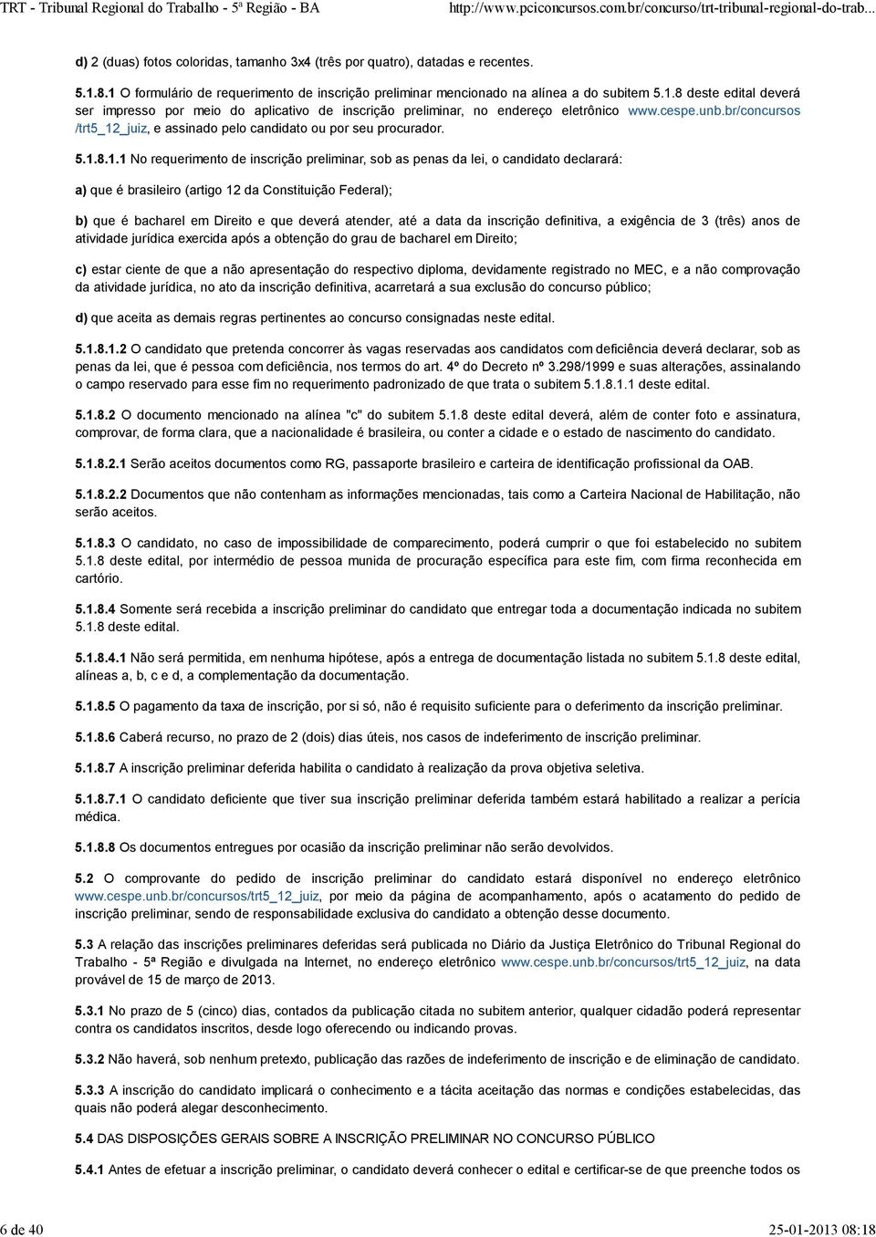 5.1.8.1.1 No requerimento de inscrição preliminar, sob as penas da lei, o candidato declarará: a) que é brasileiro (artigo 12 da Constituição Federal); b) que é bacharel em Direito e que deverá