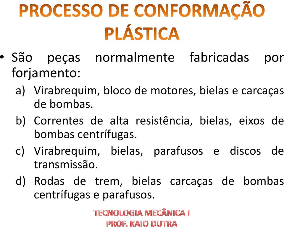 b) Correntes de alta resistência, bielas, eixos de bombas centrífugas.