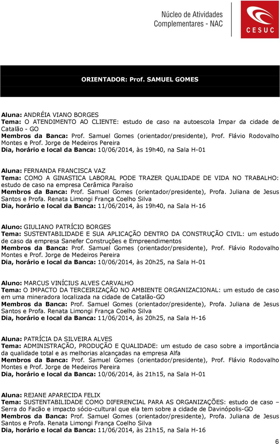 Jorge de Medeiros Pereira Dia, horário e local da Banca: 10/06/2014, às 19h40, na Sala H-01 Aluna: FERNANDA FRANCISCA VAZ Tema: COMO A GINASTICA LABORAL PODE TRAZER QUALIDADE DE VIDA NO TRABALHO: