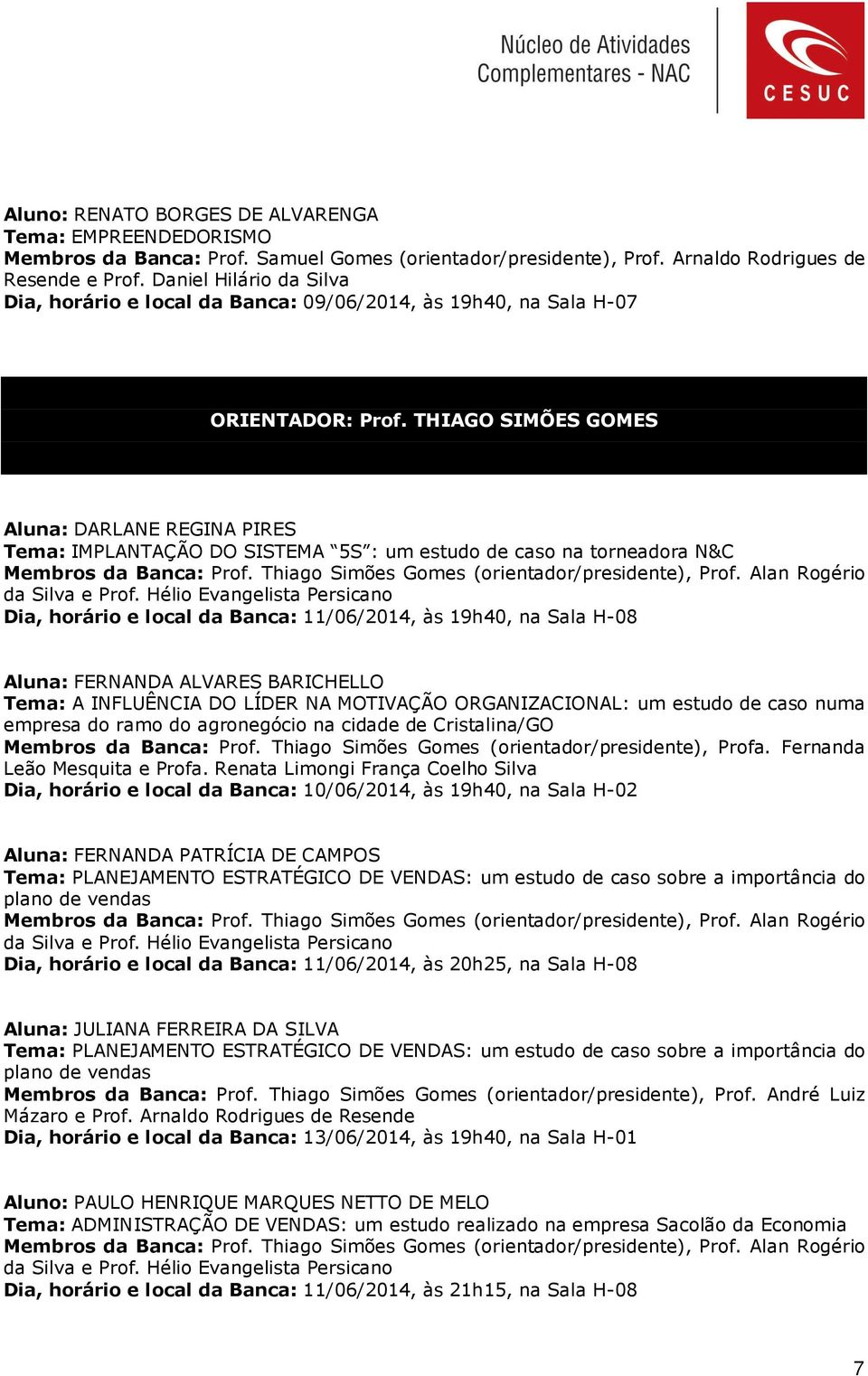 THIAGO SIMÕES GOMES Aluna: DARLANE REGINA PIRES Tema: IMPLANTAÇÃO DO SISTEMA 5S : um estudo de caso na torneadora N&C Membros da Banca: Prof. Thiago Simões Gomes (orientador/presidente), Prof.