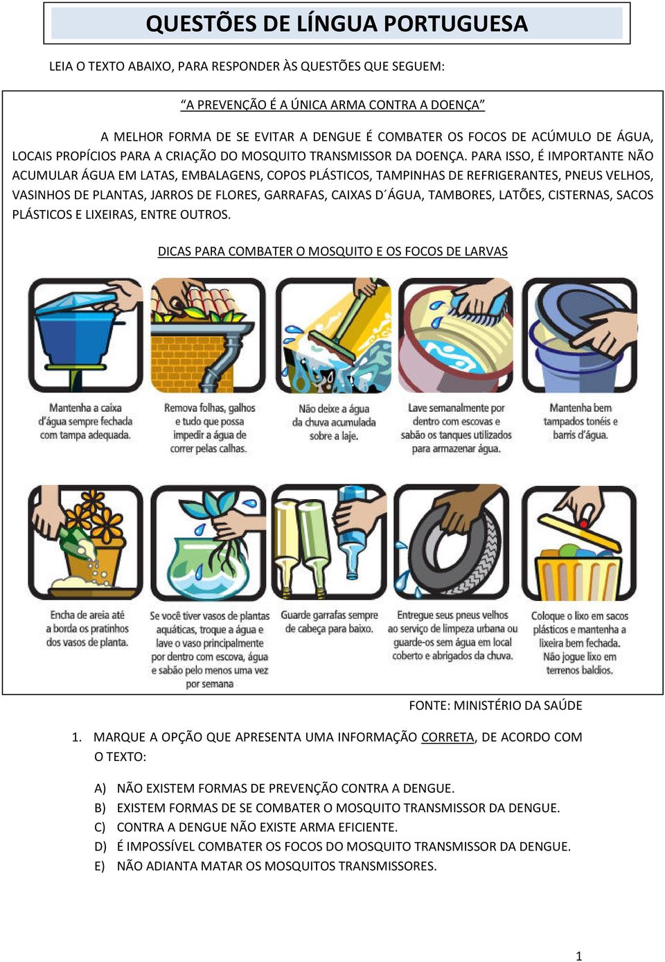 PARA ISSO, É IMPORTANTE NÃO ACUMULAR ÁGUA EM LATAS, EMBALAGENS, COPOS PLÁSTICOS, TAMPINHAS DE REFRIGERANTES, PNEUS VELHOS, VASINHOS DE PLANTAS, JARROS DE FLORES, GARRAFAS, CAIXAS D ÁGUA, TAMBORES,