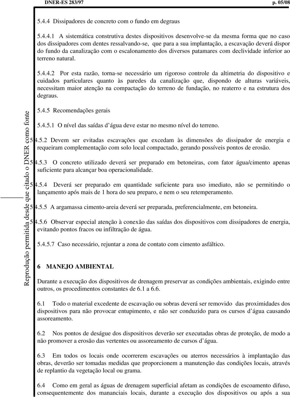 sua implantação, a escavação deverá dispor do fundo da canalização com o escalonamento dos diversos patamares com declividade inferior ao terreno natural. 5.4.