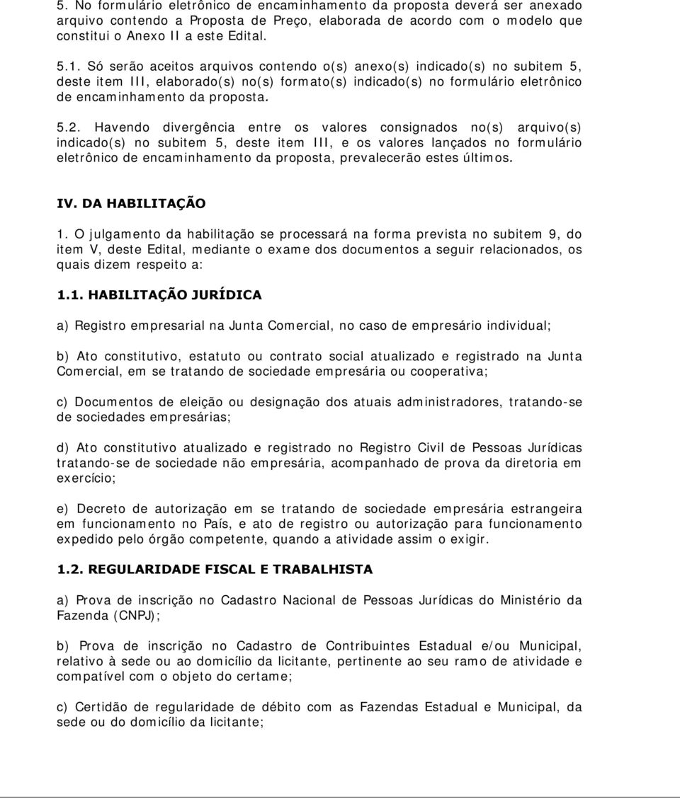 Havendo divergência entre os valores consignados no(s) arquivo(s) indicado(s) no subitem 5, deste item III, e os valores lançados no formulário eletrônico de encaminhamento da proposta, prevalecerão