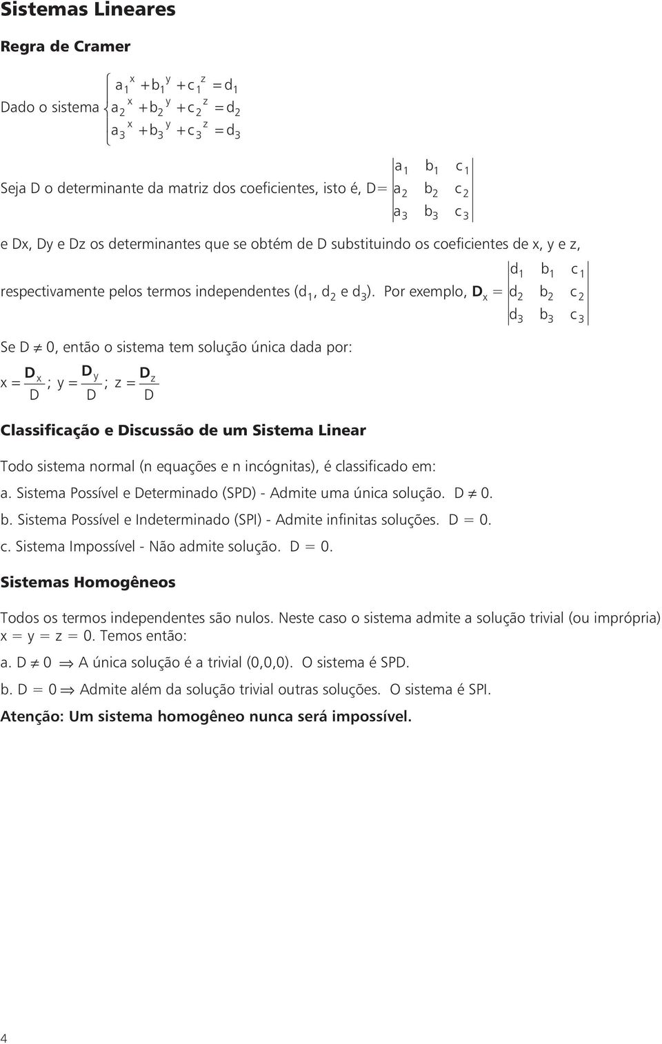 Por exemplo, D x = d b c d b c Se D 0, então o sistem tem solução únic dd por: D x D ;y D x y D ;z Dz = = = D Clssificção e Discussão de um Sistem Liner Todo sistem norml (n equções e n incógnits), é