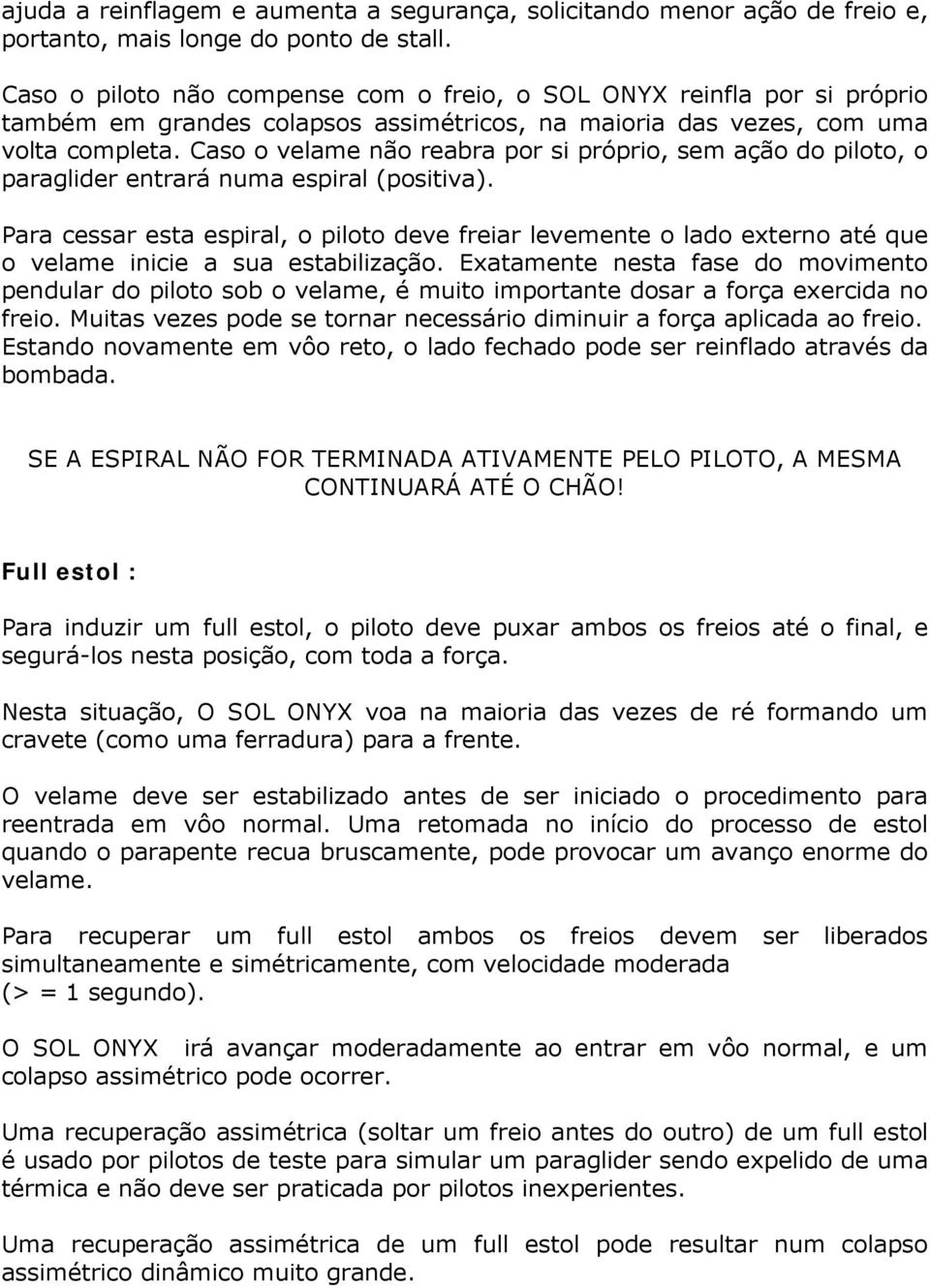 Caso o velame não reabra por si próprio, sem ação do piloto, o paraglider entrará numa espiral (positiva).