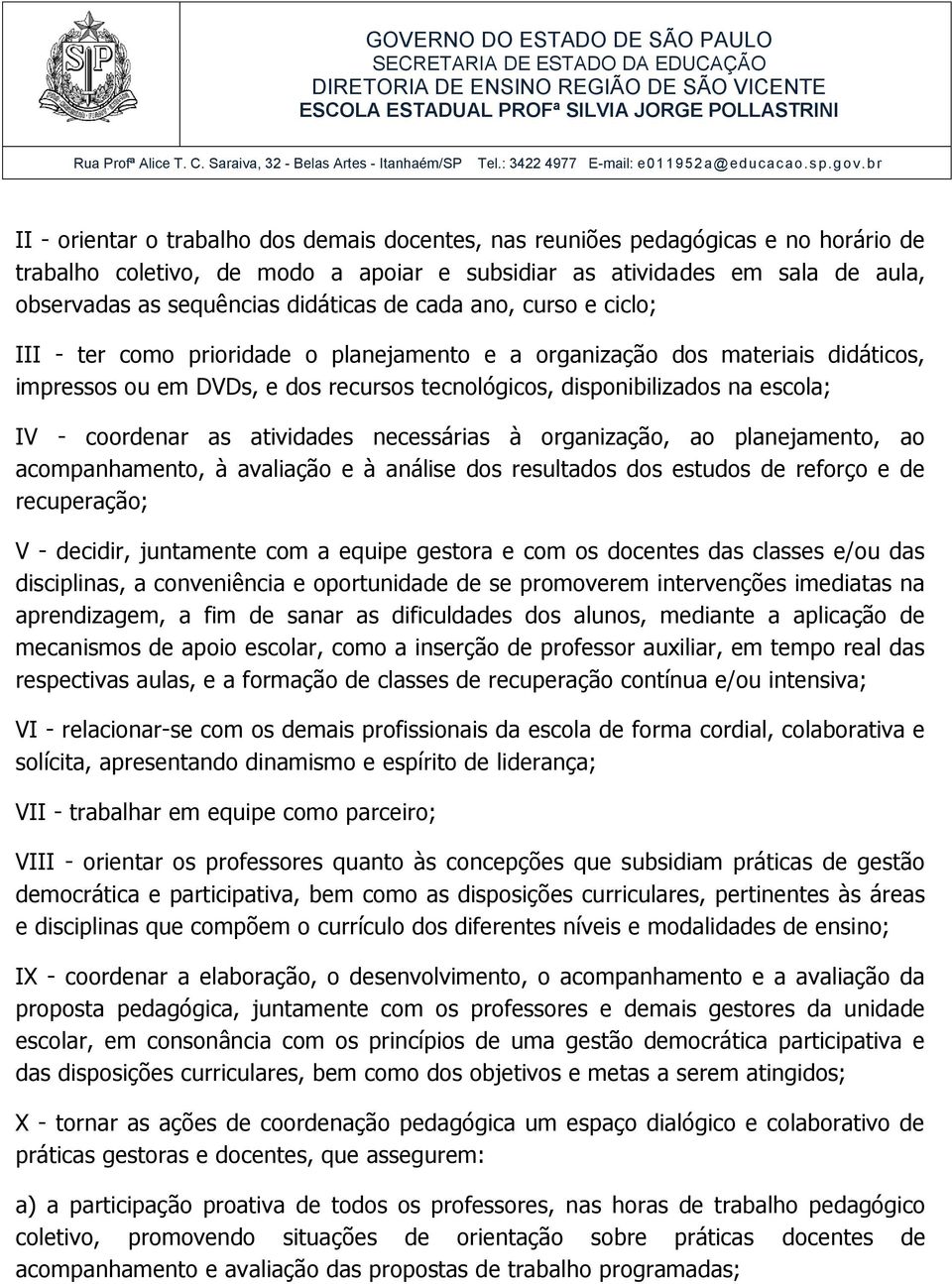 IV - coordenar as atividades necessárias à organização, ao planejamento, ao acompanhamento, à avaliação e à análise dos resultados dos estudos de reforço e de recuperação; V - decidir, juntamente com